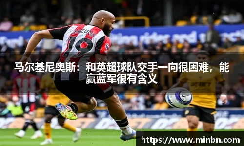 马尔基尼奥斯：和英超球队交手一向很困难，能赢蓝军很有含义
