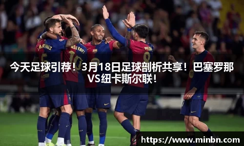 今天足球引荐！3月18日足球剖析共享！巴塞罗那VS纽卡斯尔联！