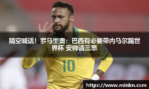 隔空喊话！罗马里奥：巴西有必要带内马尔踢世界杯 安帅请三思