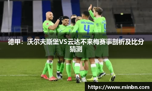 德甲：沃尔夫斯堡VS云达不来梅赛事剖析及比分猜测